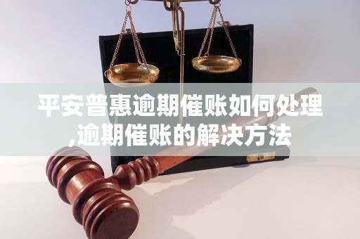 平安普惠逾期催账如何处理,逾期催账的解决方法