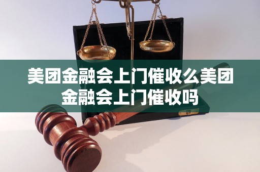 美团金融会上门催收么美团金融会上门催收吗