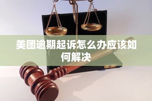 美团逾期起诉怎么办应该如何解决