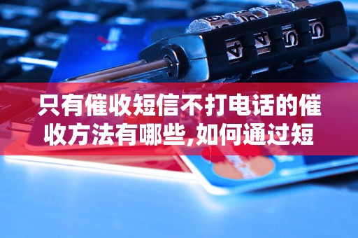 只有催收短信不打电话的催收方法有哪些,如何通过短信催收逾期款项