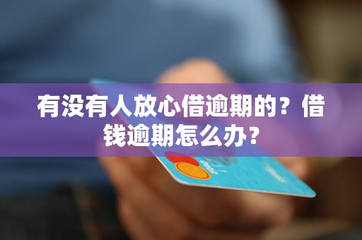 有没有人放心借逾期的？借钱逾期怎么办？