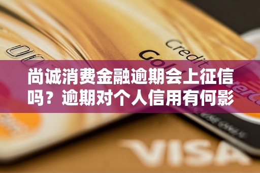 尚诚消费金融逾期会上征信吗？逾期对个人信用有何影响？