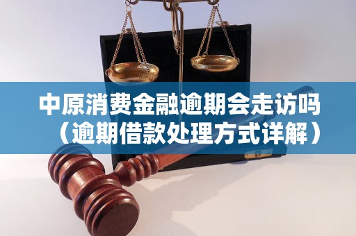 中原消费金融逾期会走访吗（逾期借款处理方式详解）