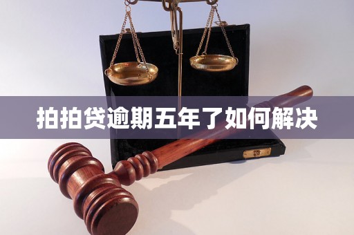 拍拍贷逾期五年了如何解决