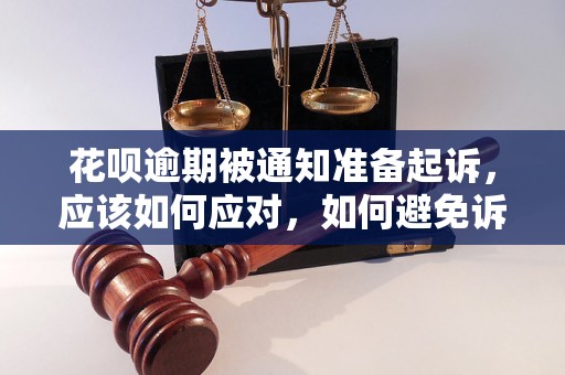 花呗逾期被通知准备起诉，应该如何应对，如何避免诉讼风险