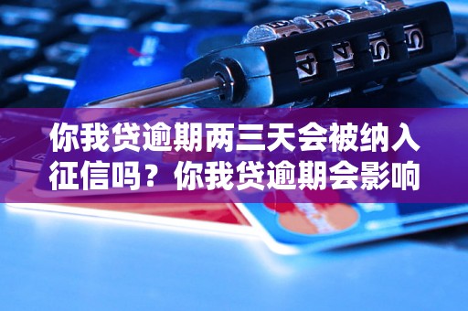 你我贷逾期两三天会被纳入征信吗？你我贷逾期会影响信用吗？