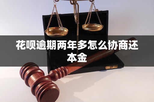 花呗逾期两年多怎么协商还本金