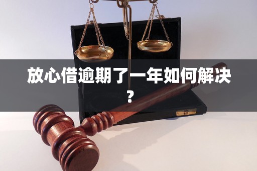 放心借逾期了一年如何解决？