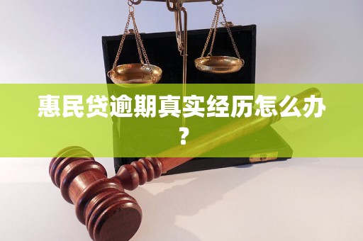 惠民贷逾期真实经历怎么办？