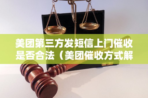 美团第三方发短信上门催收是否合法（美团催收方式解析）