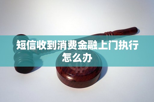 短信收到消费金融上门执行怎么办