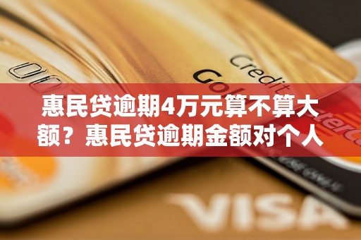 惠民贷逾期4万元算不算大额？惠民贷逾期金额对个人信用影响有多大？