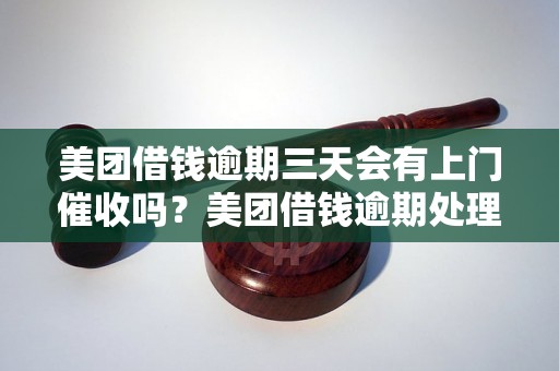 美团借钱逾期三天会有上门催收吗？美团借钱逾期处理流程解析