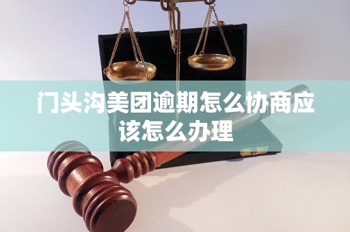 门头沟美团逾期怎么协商应该怎么办理