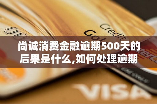 尚诚消费金融逾期500天的后果是什么,如何处理逾期500天的借款