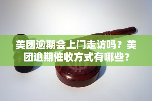 美团逾期会上门走访吗？美团逾期催收方式有哪些？