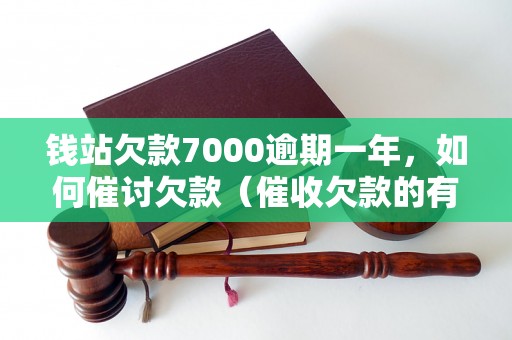 钱站欠款7000逾期一年，如何催讨欠款（催收欠款的有效方法）