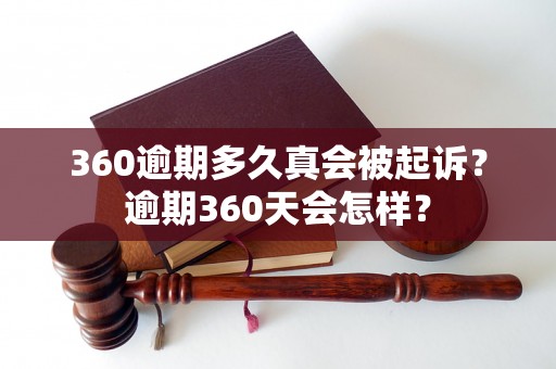 360逾期多久真会被起诉？逾期360天会怎样？