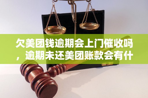 欠美团钱逾期会上门催收吗，逾期未还美团账款会有什么后果