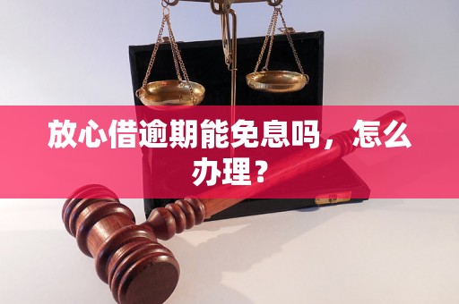 放心借逾期能免息吗，怎么办理？