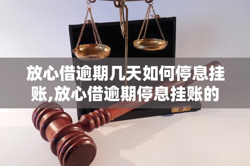 放心借逾期几天如何停息挂账,放心借逾期停息挂账的具体办法