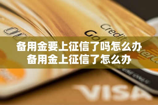 备用金要上征信了吗怎么办备用金上征信了怎么办