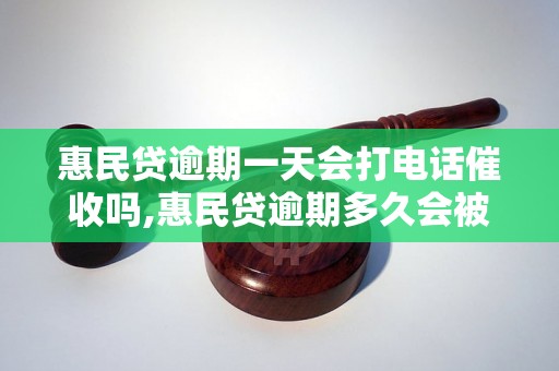 惠民贷逾期一天会打电话催收吗,惠民贷逾期多久会被催收