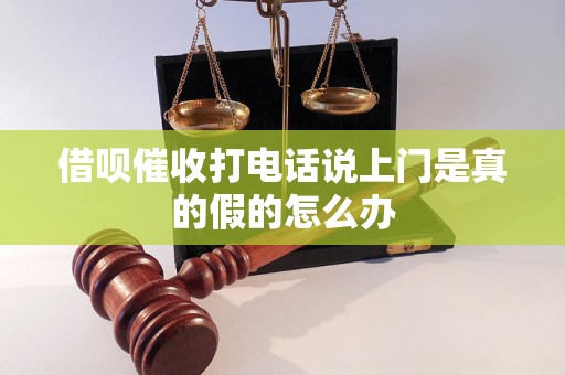 借呗催收打电话说上门是真的假的怎么办