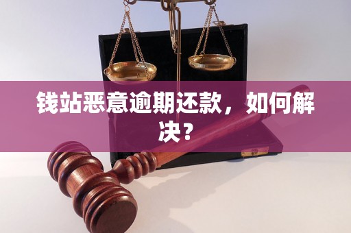 钱站恶意逾期还款，如何解决？