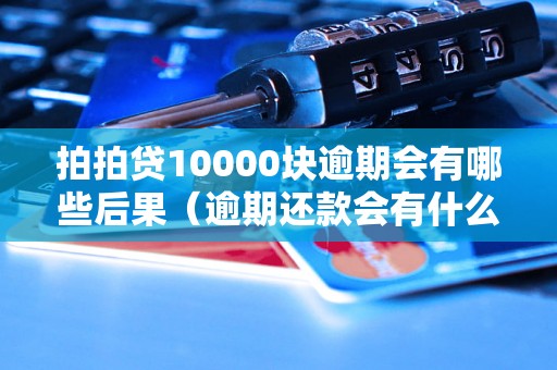 拍拍贷10000块逾期会有哪些后果（逾期还款会有什么处罚）