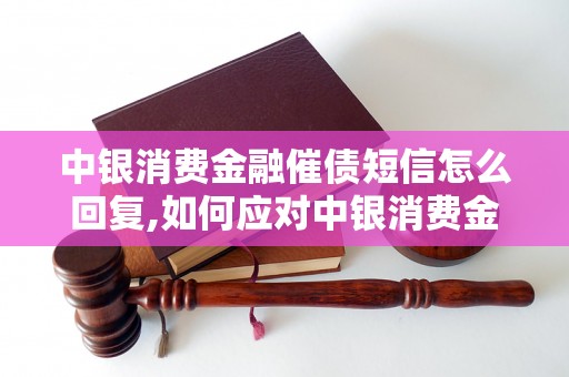 中银消费金融催债短信怎么回复,如何应对中银消费金融催债短信