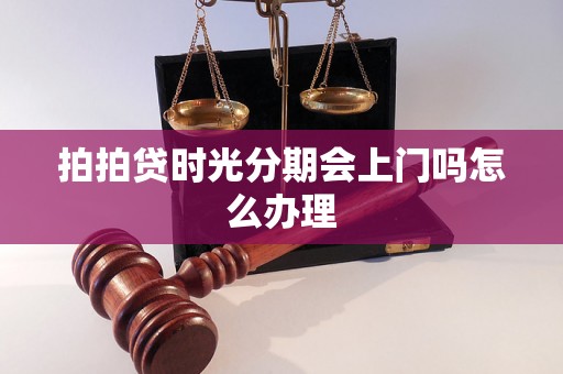 拍拍贷时光分期会上门吗怎么办理