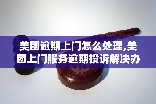 美团逾期上门怎么处理,美团上门服务逾期投诉解决办法