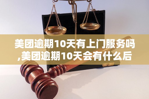 美团逾期10天有上门服务吗,美团逾期10天会有什么后果