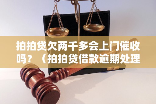 拍拍贷欠两千多会上门催收吗？（拍拍贷借款逾期处理方式）