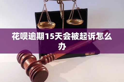 花呗逾期15天会被起诉怎么办