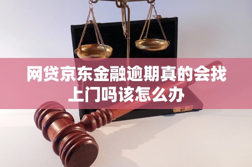 网贷京东金融逾期真的会找上门吗该怎么办