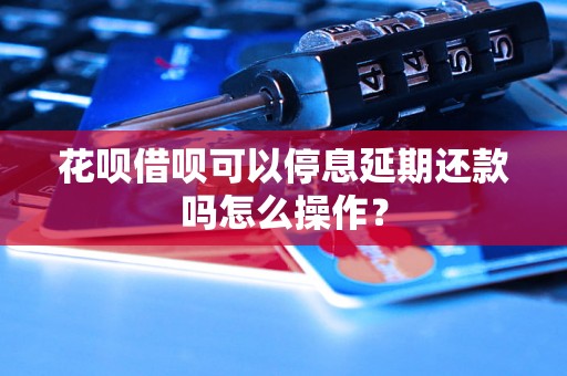 花呗借呗可以停息延期还款吗怎么操作？