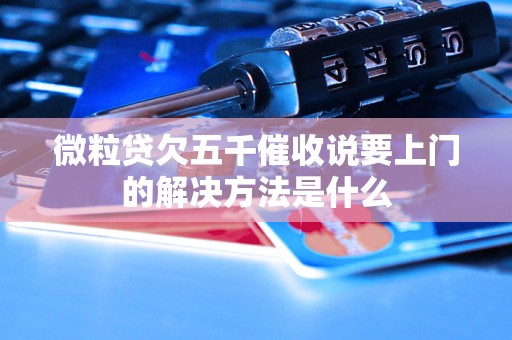 微粒贷欠五千催收说要上门的解决方法是什么