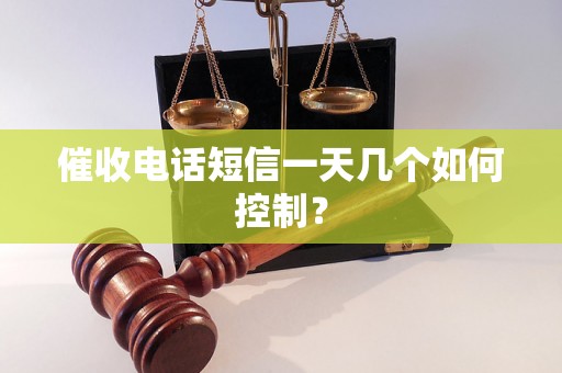 催收电话短信一天几个如何控制？