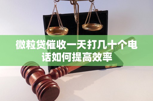 微粒贷催收一天打几十个电话如何提高效率