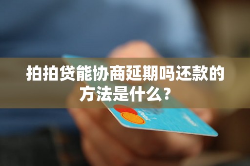 拍拍贷能协商延期吗还款的方法是什么？