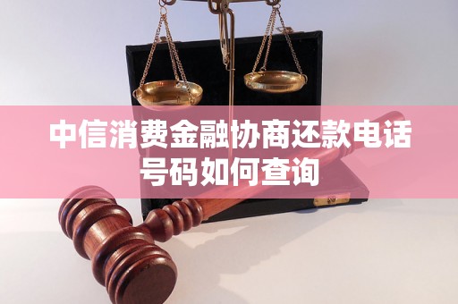 中信消费金融协商还款电话号码如何查询