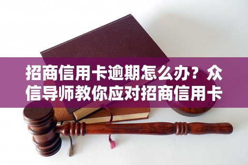 招商信用卡逾期怎么办？众信导师教你应对招商信用卡逾期的方法