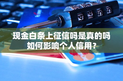 现金白条上征信吗是真的吗如何影响个人信用？