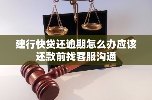 建行快贷还逾期怎么办应该还款前找客服沟通