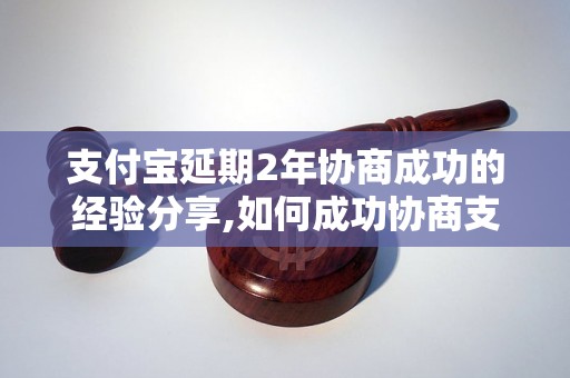 支付宝延期2年协商成功的经验分享,如何成功协商支付宝延期2年