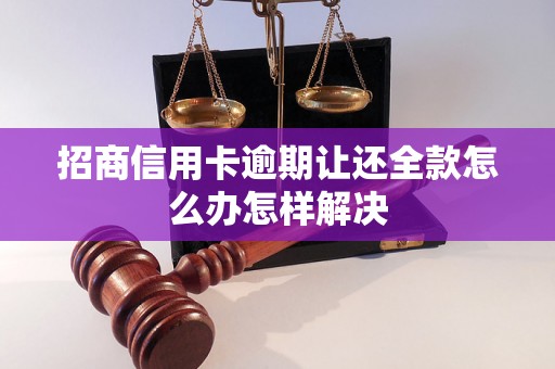 招商信用卡逾期让还全款怎么办怎样解决