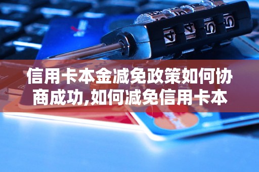 信用卡本金减免政策如何协商成功,如何减免信用卡本金