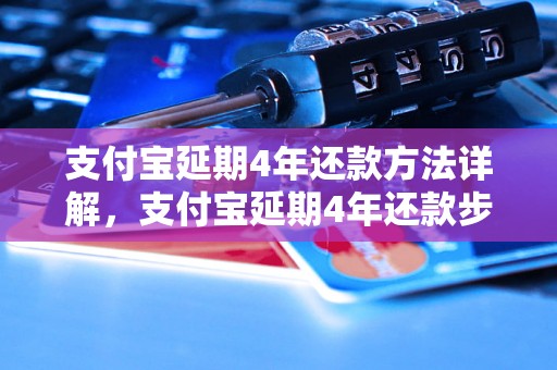 支付宝延期4年还款方法详解，支付宝延期4年还款步骤分享